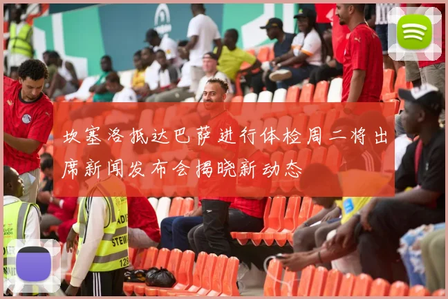 坎塞洛抵达巴萨进行体检周二将出席新闻发布会揭晓新动态