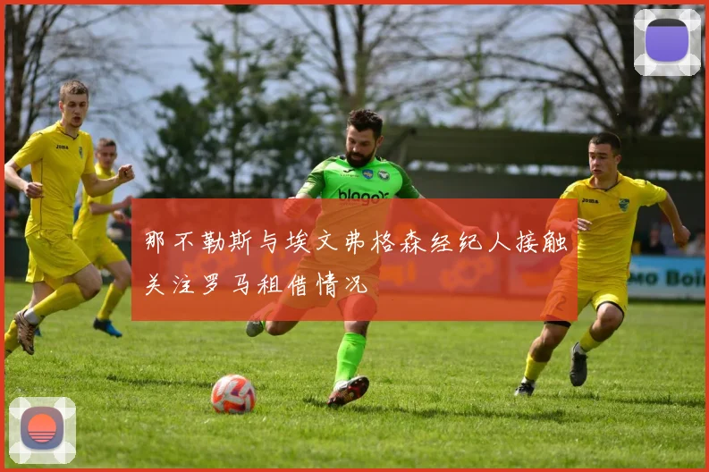 那不勒斯与埃文弗格森经纪人接触关注罗马租借情况