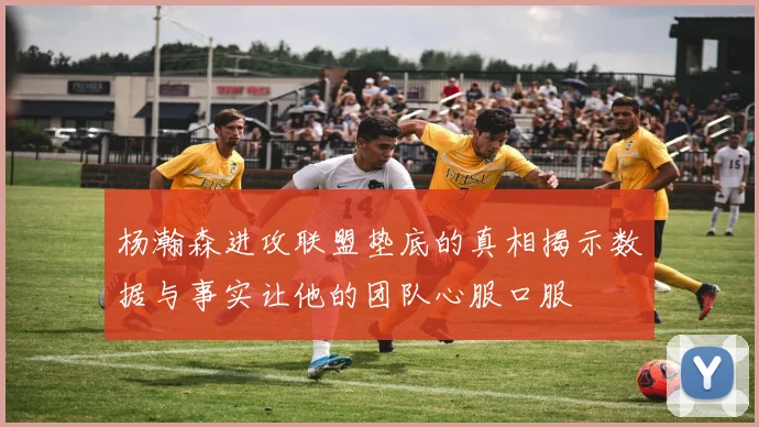 杨瀚森进攻联盟垫底的真相揭示数据与事实让他的团队心服口服