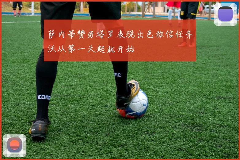 萨内蒂赞劳塔罗表现出色称信任齐沃从第一天起就开始