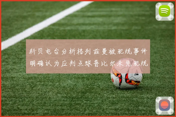 科贝电台分析格列兹曼被犯规事件明确认为应判点球普比尔未先犯规